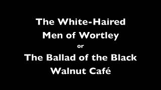 The WhiteHaired Men of Wortley or The Ballad of the Black Walnut Café [upl. by Veal]